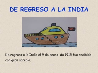 DE REGRESO A LA INDIA De regreso a la India el 9 de enero  de 1915 fue recibido con gran aprecio. 