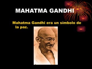 MAHATMA GANDHI

Mahatma Gandhi era un símbolo de
 la paz.
 