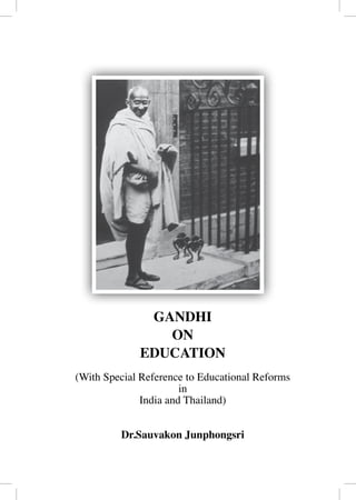 GANDHI
                ON
             EDUCATION
(With Special Reference to Educational Reforms
                       in
              India and Thailand)


         Dr.Sauvakon Junphongsri
 
