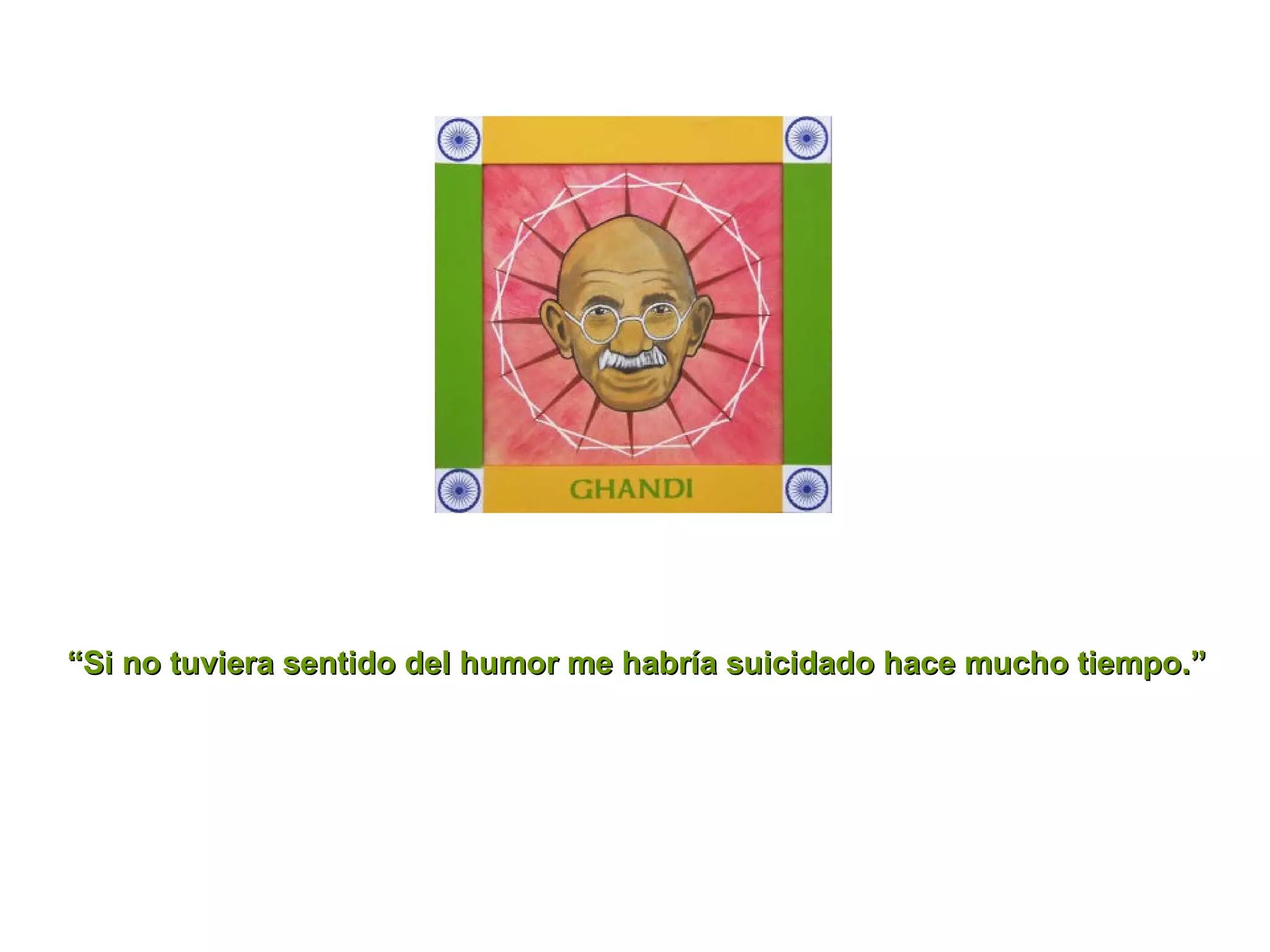 “ Si no tuviera sentido del humor me habría suicidado hace mucho tiempo.” 