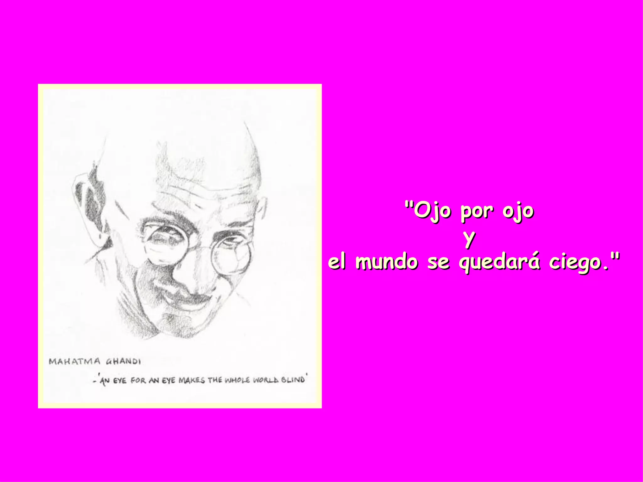 "Ojo por ojo  y  el mundo se quedará ciego." 