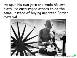 He spun his own yarn and made his own 
cloth. He encouraged others to do the 
same, instead of buying imported British 
material. 
 