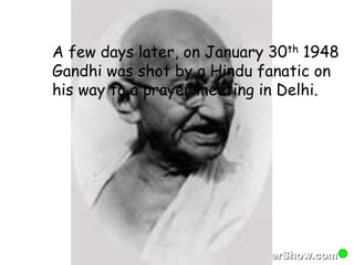 A few days later, on January 30th 1948 
Gandhi was shot by a Hindu fanatic on 
his way to a prayer meeting in Delhi. 
 