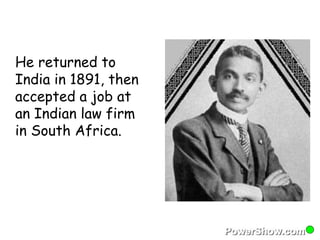 He returned to 
India in 1891, then 
accepted a job at 
an Indian law firm 
in South Africa. 
 