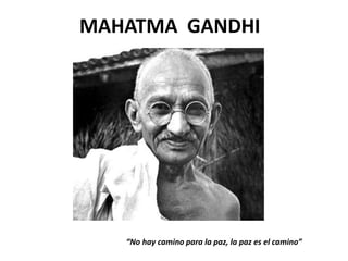 MAHATMA GANDHI
“No hay camino para la paz, la paz es el camino”
 