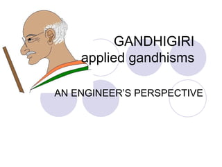 GANDHIGIRI applied gandhisms AN ENGINEER’S PERSPECTIVE 