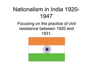 Nationalism in India 1920-
          1947
 Focusing on the practice of civil
  resistance between 1920 and
              1931.
 