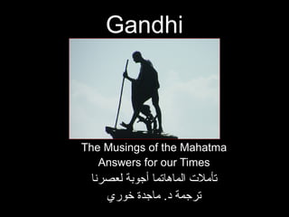 Gandhi
The Musings of the Mahatma
Answers for our Times
‫لعصرنا‬ ‫أجوبة‬ ‫الماهاتما‬ ‫تأمل ت‬
‫خوري‬ ‫ماجدة‬ .‫د‬ ‫ترجمة‬
 
