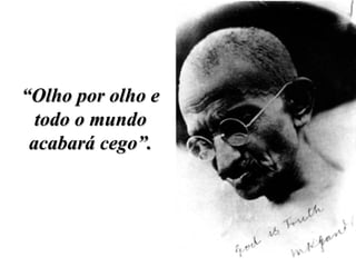 “ Olho por olho e todo o mundo acabará cego”. 