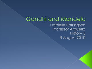 Gandhi and Mandela Danielle Barrington Professor Arguello History 5 8 August 2010 