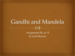 Gandhi and Mandela Assignment III, pt. II by Josh Skinner 