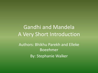 Gandhi and Mandela A Very Short Introduction Authors: Bhikhu Parekh and EllekeBoeehmer By: Stephanie Walker 