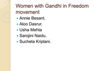 Women with Gandhi in Freedom
movement
 Annie Besant.
 Aloo Dasrur.
 Usha Mehta
 Sarojini Naidu.
 Sucheta Kriplani.
 
