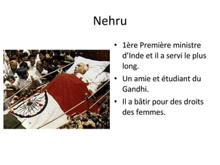 Nehru 1ère Première ministre d’Inde et il a servi le plus long. Un amie et étudiant du Gandhi. Il a bâtir pour des droits des femmes. 