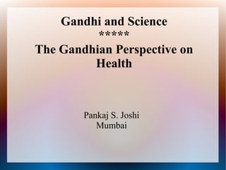 Gandhi and Science
*****
The Gandhian Perspective on
Health
Pankaj S. Joshi
Mumbai
 