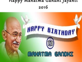 Happy Mahatma Gandhi Jayanti
2016
 
