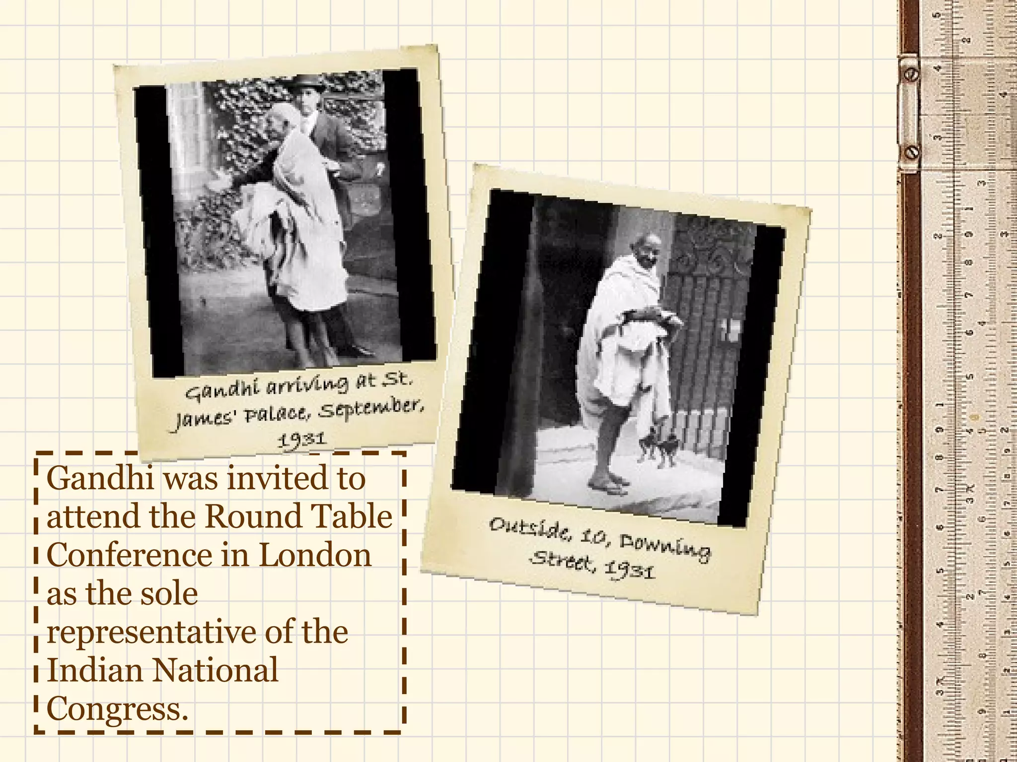 Gandhi was invited to attend the Round Table Conference in London as the sole representative of the Indian National Congress.   