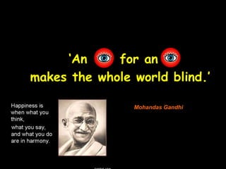‘An for an
makes the whole world blind.’
Mohandas Gandhi
 