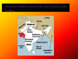 Mohandas Gandhi was born in the state of Gujarat, India
in 1869.
 