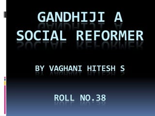 Gandhiji a social reformerBy Vaghani hitesh sroll no.38 