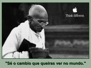 "Sé o cambio que queiras ver no mundo."  