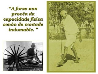 “ A forza non provén da capacidade física senón da vontade indomable. " 