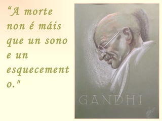 “ A morte non é máis que un sono e un esquecemento." 