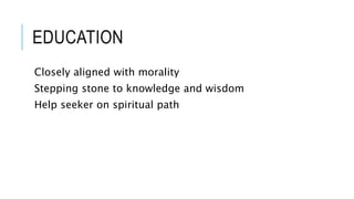 EDUCATION 
Closely aligned with morality 
Stepping stone to knowledge and wisdom 
Help seeker on spiritual path 
 