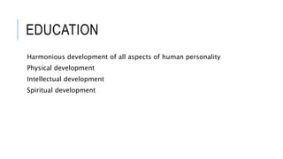 EDUCATION 
Harmonious development of all aspects of human personality 
Physical development 
Intellectual development 
Spiritual development 
 