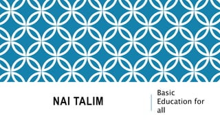 NAI TALIM 
Basic 
Education for 
all 
 