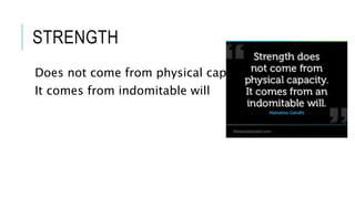 STRENGTH 
Does not come from physical capacity 
It comes from indomitable will 
 