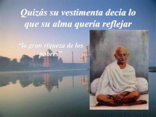 Quizás su vestimenta decía lo
que su alma quería reflejar
“la gran riqueza de los
pobres”
 