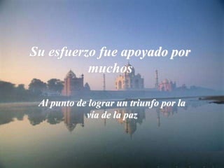Su esfuerzo fue apoyado por
muchos
Al punto de lograr un triunfo por la
vía de la paz
 