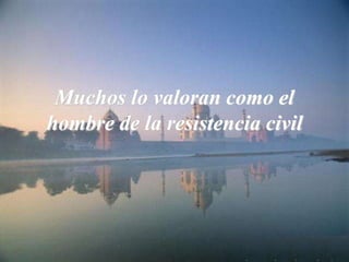 Muchos lo valoran como el
hombre de la resistencia civil
 
