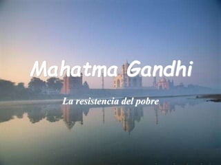 Mahatma Gandhi
La resistencia del pobre
 