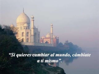 “Si quieres cambiar al mundo, cámbiate a ti mismo”.