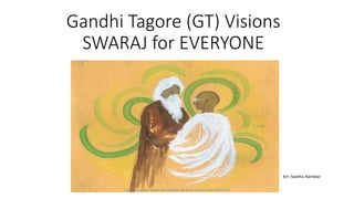 Gandhi Tagore (GT) Visions
SWARAJ for EVERYONE
k
Art: Swetha Nambiar
Living Utopias slides developed by Sujit Sinha and Pallavi VP
 