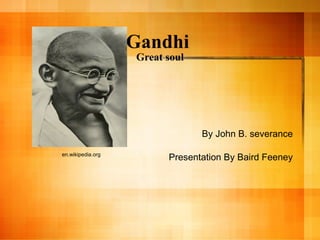 Gandhi  Great soul By John B. severance Presentation By Baird Feeney en.wikipedia.org 