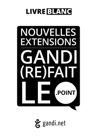  
LIVRE BLANC
NOUVELLES
EXTENSIONS
GANDI
(RE)FAIT
LE.POINT
 