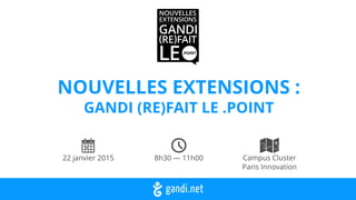 NOUVELLES EXTENSIONS : 
GANDI (RE)FAIT LE .POINT
22 janvier 2015 8h30 — 11h00 Campus Cluster
Paris Innovation
NOUVELLES
EXTENSIONS
GANDI
(RE)FAIT
LE.POINT
 