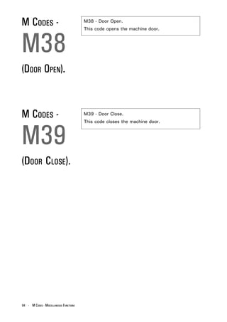 M CODES -                                M38 - Door Open.
                                         This code opens the machine door.



M38
(DOOR OPEN).


M CODES -                                M39 - Door Close.




M39
                                         This code closes the machine door.




(DOOR CLOSE).




94 - M CODES - MISCELLANEOUS FUNCTIONS
 
