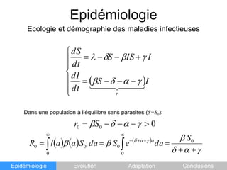 EpidémiologieEcologie et démographie des maladies infectieusesDans une population à l’équilibre sans parasites (S=S0):EpidémiologieEvolutionAdaptationConclusions