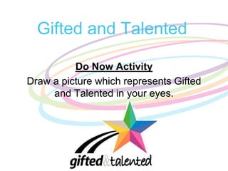 Gifted and Talented
Do Now Activity
Draw a picture which represents Gifted
and Talented in your eyes.
 