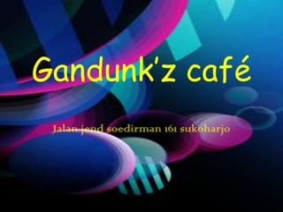 Gandunk’z café
 Jalan jend soedirman 161 sukoharjo
 