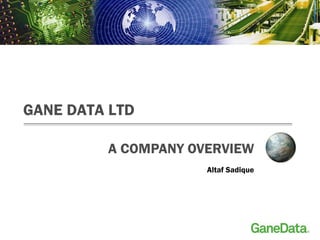 A COMPANY OVERVIEW
GANE DATA LTD
Altaf Sadique
 