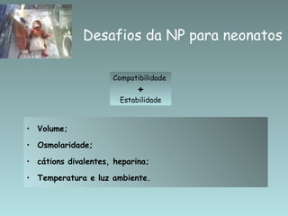 Volume; Osmolaridade; cátions divalentes, heparina; Temperatura e luz ambiente. Desafios da NP para neonatos Compatibilidade  + Estabilidade 