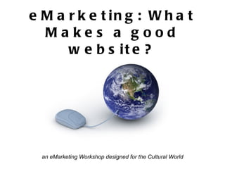 eMarketing: What Makes a good website? an eMarketing Workshop designed for the Cultural World 