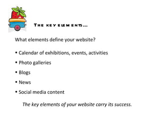 What elements define your website?  Calendar of exhibitions, events, activities Photo galleries Blogs News Social media content The key elements of your website carry its success.   The key elements… 