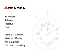 A ttention   Be Honest Relevant Tasteful  Clear Make a statement Make an offering Ask a question Tell them something 