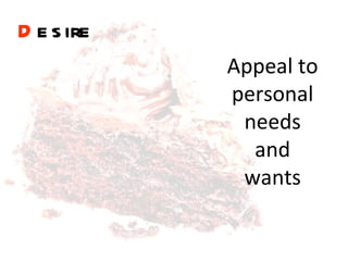 D esire   Appeal to personal needs and wants 